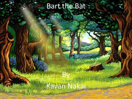 Bart the Bat By Kavan Nakai One day there was a bat named Bart. He had a baby bat brother named Bill.