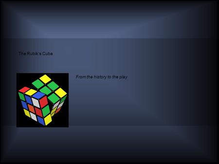 The Rubik's Cube From the history to the play. Table of Contents - Outline History - Invention - Inventor Ascent To Glory The Rubik's Cube - 3x3x3 - Other.