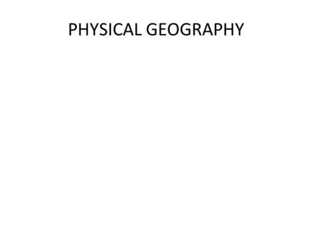 PHYSICAL GEOGRAPHY. Geographic landform brainstorm Write down as many geographic landforms you can think of. Make categories such as ElevationWaterLand.