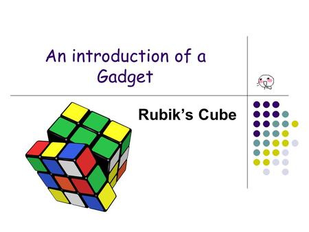 An introduction of a Gadget Rubik’s Cube. Introduction of Rubik’s Cube The Rubik’s Cube is a 3-D mechanical puzzle Originally called the “Magic Cube”