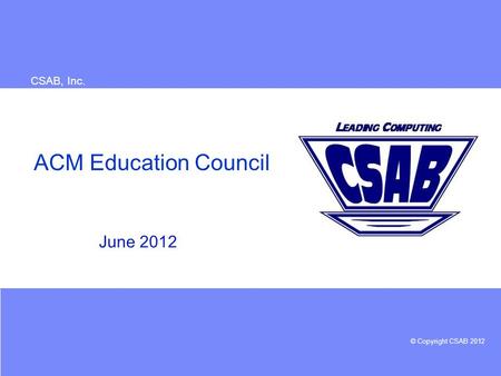 © Copyright CSAB 2012 CSAB, Inc. ACM Education Council June 2012.