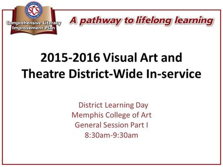 2015-2016 Visual Art and Theatre District-Wide In-service District Learning Day Memphis College of Art General Session Part I 8:30am-9:30am.