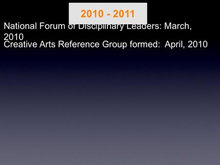 National Forum of Disciplinary Leaders: March, 2010 Creative Arts Reference Group formed: April, 2010 2010 - 2011.