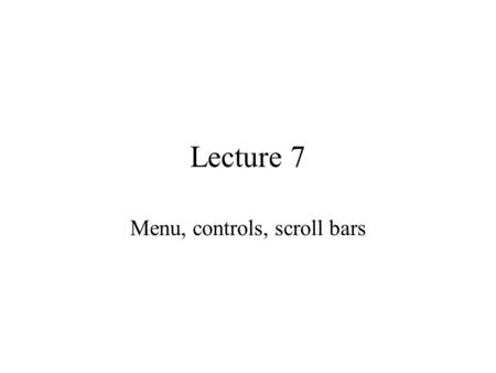 Lecture 7 Menu, controls, scroll bars. Menu Menu item sends WM_COMMAND message to the application window Menu is attached to window when the window is.