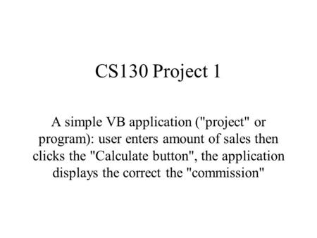 CS130 Project 1 A simple VB application (project or program): user enters amount of sales then clicks the Calculate button, the application displays.