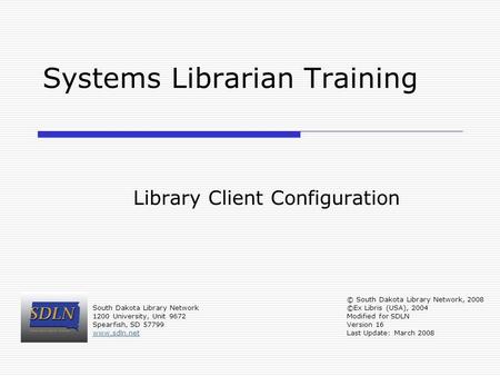 Systems Librarian Training Library Client Configuration South Dakota Library Network 1200 University, Unit 9672 Spearfish, SD 57799 www.sdln.net © South.