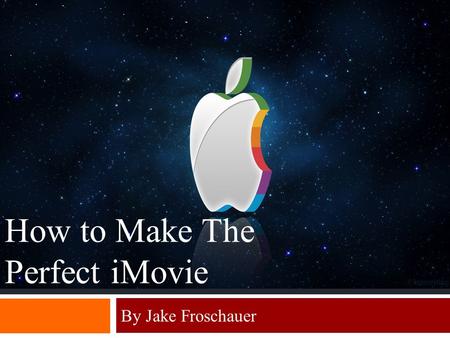 By Jake Froschauer How to Make The Perfect iMovie.