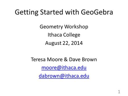 Getting Started with GeoGebra Geometry Workshop Ithaca College August 22, 2014 Teresa Moore & Dave Brown  1.