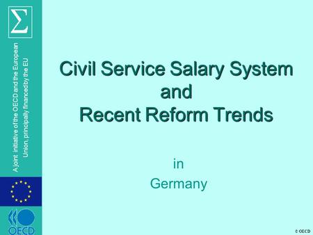 © OECD A joint initiative of the OECD and the European Union, principally financed by the EU Civil Service Salary System and Recent Reform Trends in Germany.