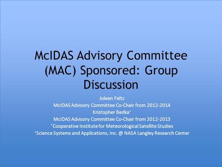 McIDAS Advisory Committee (MAC) Sponsored: Group Discussion Joleen Feltz McIDAS Advisory Committee Co-Chair from 2012-2014 Kristopher Bedka + McIDAS Advisory.