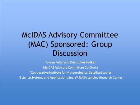 McIDAS Advisory Committee (MAC) Sponsored: Group Discussion Joleen Feltz * and Kristopher Bedka + McIDAS Advisory Committee Co-Chairs * Cooperative Institute.