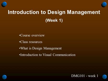 DMG101 - week 1 Introduction to Design Management (Week 1) Course overview Class resources What is Design Management Introduction to Visual Communication.