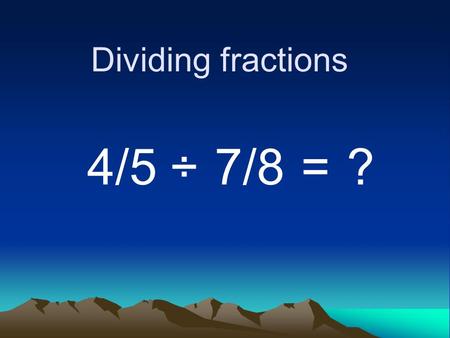 Dividing fractions 4/5 ÷ 7/8 = ?. When you are dividing fractions, invert the divisor. In other words, flip the right fraction. 4/5 ÷ 7/8 8/7= ?