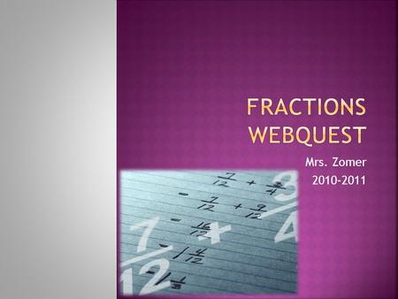 Mrs. Zomer 2010-2011  HUNGRY???  Your job over the next few days is to become familiar with adding, subtracting, multiplying and dividing fractions.