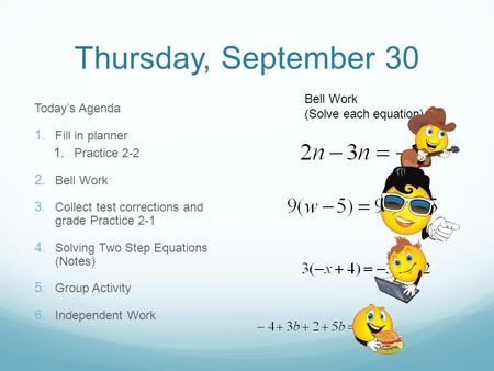 Thursday, September 30 Today’s Agenda  Fill in planner  Practice 2-2  Bell Work  Collect test corrections and grade Practice 2-1  Solving Two.