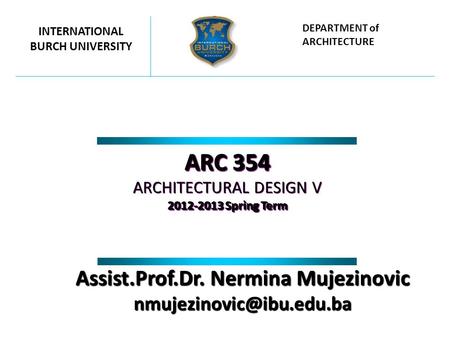 ARC 354 ARCHITECTURAL DESIGN V 2012-2013 Spring Term ARC 354 ARCHITECTURAL DESIGN V 2012-2013 Spring Term INTERNATIONAL BURCH UNIVERSITY DEPARTMENT of.