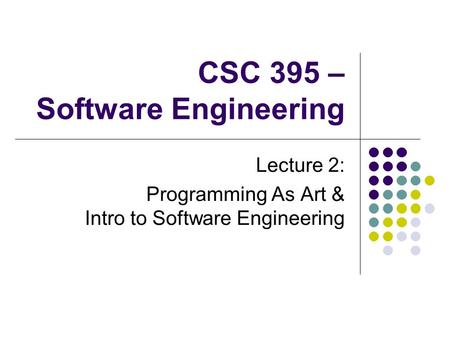 CSC 395 – Software Engineering Lecture 2: Programming As Art & Intro to Software Engineering.