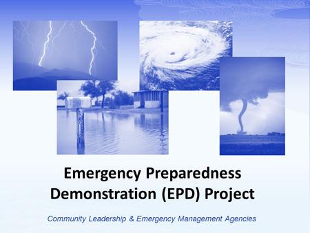 Emergency Preparedness Demonstration (EPD) Project Community Leadership & Emergency Management Agencies.