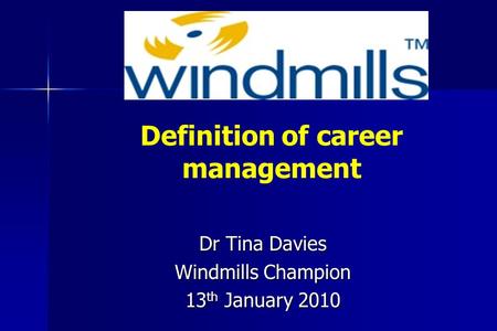 Definition of career management Dr Tina Davies Windmills Champion 13 th January 2010.