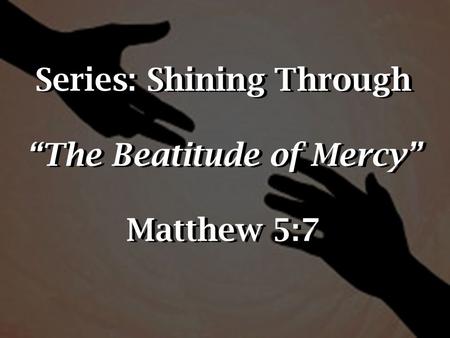 Series: Shining Through “The Beatitude of Mercy” Matthew 5:7.