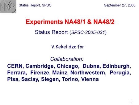 September 27, 2005Status Report, SPSC 1 Experiments NA48/1 & NA48/2 Status Report (SPSC-2005-031) CERN, Cambridge, Chicago, Dubna, Edinburgh, Ferrara,