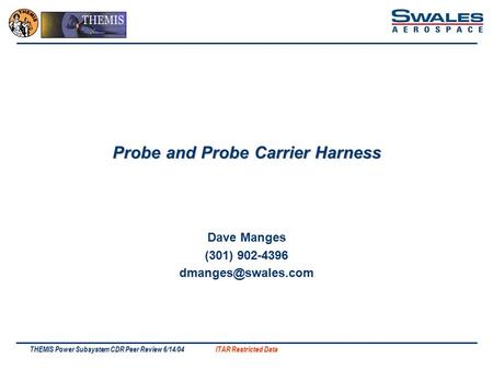 ITAR Restricted Data THEMIS Power Subsystem CDR Peer Review 6/14/04 Probe and Probe Carrier Harness Dave Manges (301) 902-4396