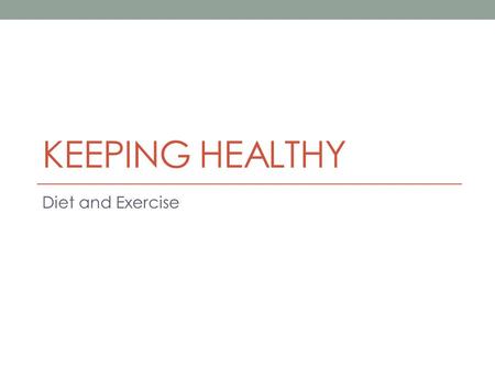 KEEPING HEALTHY Diet and Exercise. Summary of Specification content Healthy diet Know the right balance of the different foods you need and the right.