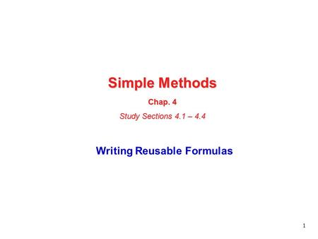 1 Simple Methods Chap. 4 Study Sections 4.1 – 4.4 Writing Reusable Formulas.