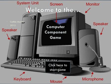 Cathie Murphy 2012 Click here to start game 1.Read each question. 2.Click on the correct answer. 3.If you are correct, you will automatically be taken.