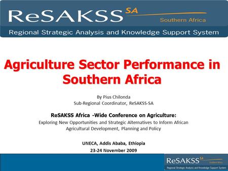 Agriculture Sector Performance in Southern Africa By Pius Chilonda Sub-Regional Coordinator, ReSAKSS-SA ReSAKSS Africa -Wide Conference on Agriculture: