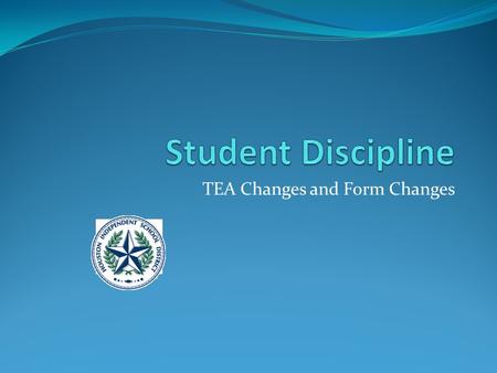 TEA Changes and Form Changes. Discipline Changes to 425 Behavior Location Code (new) indicates where a student committed an applicable offense that is.