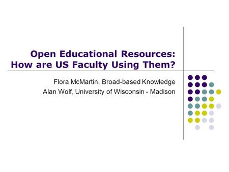 Open Educational Resources: How are US Faculty Using Them? Flora McMartin, Broad-based Knowledge Alan Wolf, University of Wisconsin - Madison.