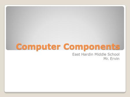 Computer Components East Hardin Middle School Mr. Ervin.