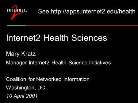 Internet2 Health Sciences Mary Kratz Manager Internet2 Health Science Initiatives Coalition for Networked Information Washington, DC 10 April 2001 See.