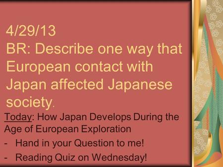 4/29/13 BR: Describe one way that European contact with Japan affected Japanese society. Today: How Japan Develops During the Age of European Exploration.