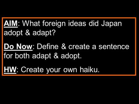 AIM: What foreign ideas did Japan adopt & adapt? Do Now: Define & create a sentence for both adapt & adopt. HW: Create your own haiku.