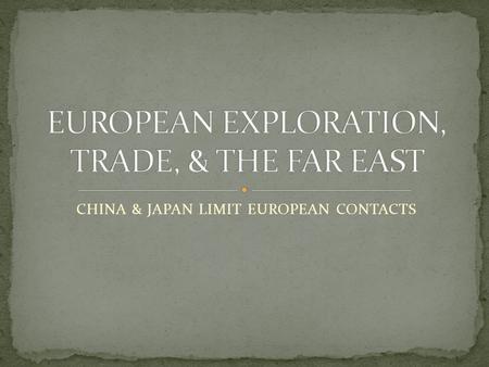 CHINA & JAPAN LIMIT EUROPEAN CONTACTS. 1200’S GENGHIS KHAN BUILDS LARGEST EMPIRE EVER ON EARTH THROUGH WAR SONS BREAK IT INTO 4 PARTS ~1250-1350 = “MONGOL.