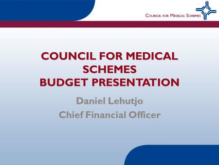 COUNCIL FOR MEDICAL SCHEMES BUDGET PRESENTATION Daniel Lehutjo Chief Financial Officer.