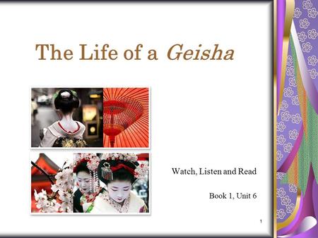 1 The Life of a Geisha Watch, Listen and Read Book 1, Unit 6.