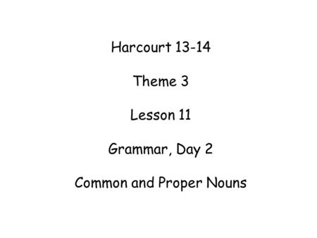 Harcourt 13-14 Theme 3 Lesson 11 Grammar, Day 2 Common and Proper Nouns.