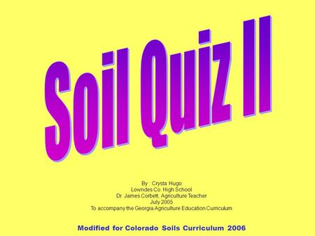 Soils Game 11 By : Crysta Hugo Lowndes Co. High School Dr. James Corbett, Agriculture Teacher July 2005 To accompany the Georgia Agriculture Education.