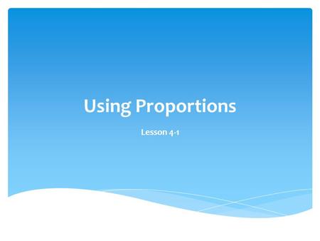 Using Proportions Lesson 4-1. Ratio: The comparison of two numbers (written in Algebra as a fraction) Proportion: When two ratios are equal to each other.