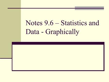 Notes 9.6 – Statistics and Data - Graphically. I. Variables A.) Def: characteristics of individuals being identified or measured. 1.) CATEGORICAL – Class.