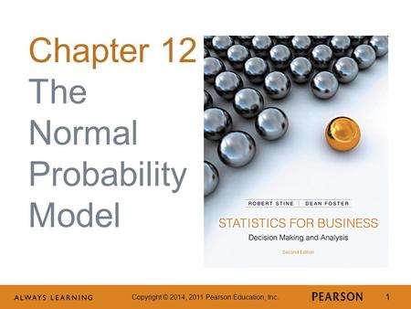 Copyright © 2014, 2011 Pearson Education, Inc. 1 Chapter 12 The Normal Probability Model.