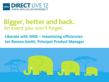 Liberate with SIMS – maximising efficiencies Ian Romeo-Smith, Principal Product Manager.