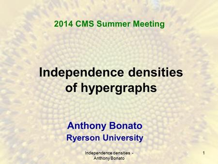 1 Independence densities of hypergraphs Anthony Bonato Ryerson University 2014 CMS Summer Meeting Independence densities - Anthony Bonato.