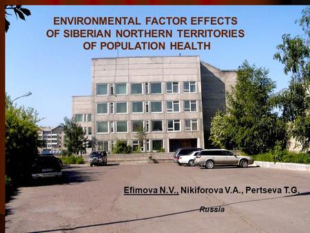 ENVIRONMENTAL FACTOR EFFECTS OF SIBERIAN NORTHERN TERRITORIES OF POPULATION HEALTH Efimova N.V., Nikiforova V.A., Pertseva T.G. Russia.