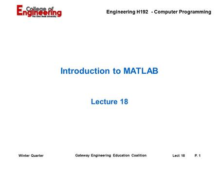 Engineering H192 - Computer Programming Gateway Engineering Education Coalition Lect 18P. 1Winter Quarter Introduction to MATLAB Lecture 18.