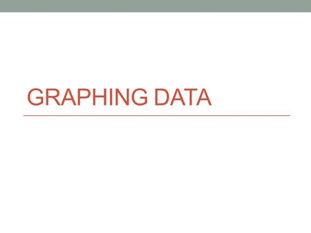 GRAPHING DATA. 6.EE.9 Use variables to represent two quantities in a real- world problem that change in relationship to one another; write an equation.