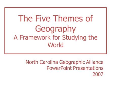 The Five Themes of Geography A Framework for Studying the World North Carolina Geographic Alliance PowerPoint Presentations 2007.